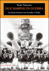 Due marine in guerra. Le forze navali francesi tra Londra e Vichy