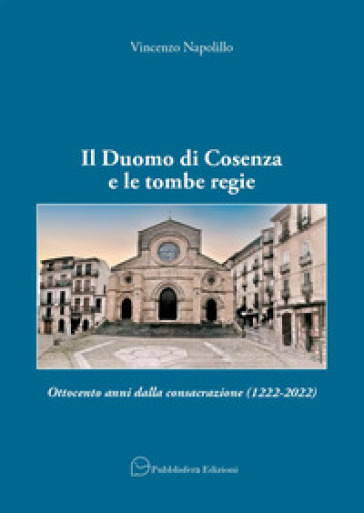 Il Duomo di Cosenza e le tombe regie. Ottocento anni dalla consacrazione (1222-2022)