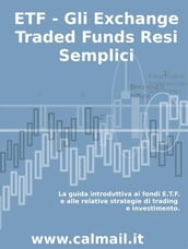 ETF - GLI EXCHANGE TRADED FUNDS RESI SEMPLICI: La guida introduttiva ai fondi ETF e alle relative strategie di trading e investimento.