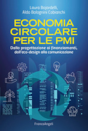Economia circolare per le PMI. Dalla progettazione ai finanziamenti, dall eco-design alla comunicazione