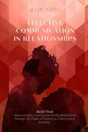 Effective communication in relationships. Build trust. How to create a loving and healthy relationship through the power of coherence, listening, and empathy