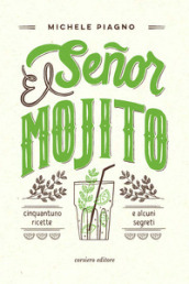 El Senor Mojito. Cinquantuno ricette e alcuni segreti