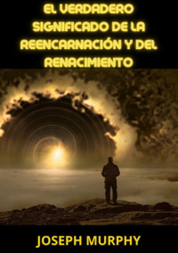 El verdadero significado de la reencarnacion y del renacimiento