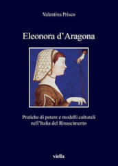 Eleonora d Aragona. Pratiche di potere e modelli culturali nell Italia del Rinascimento
