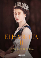 Elisabetta II. La più grande regina. Storie, immagini e ricordi da conservare. Ediz. illustrata