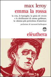 Emma la rossa. La vita, le battaglie, la gioia di vivere e le disillusioni di Emma Goldman, la «donna più pericolosa d America»