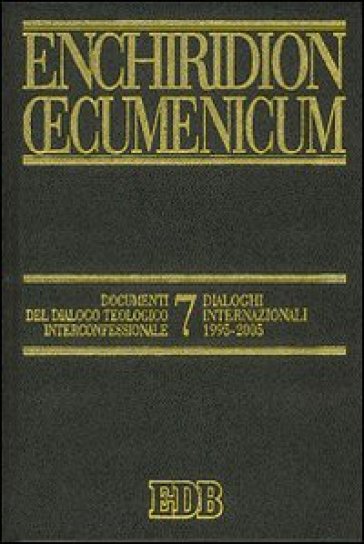 Enchiridion Oecumenicum. 7: Documenti del dialogo teologico interconfessionale. Dialoghi internazionali 1995-2005