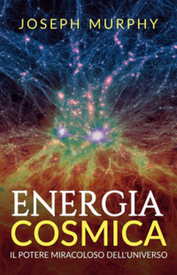 Energia cosmica. Il potere miracoloso dell'universo