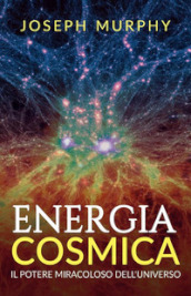 Energia cosmica. Il potere miracoloso dell universo