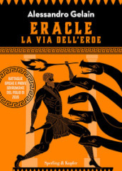 Eracle, la via dell eroe. Battaglie epiche e prove sovrumane del figlio di Zeus