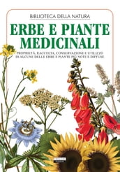 Erbe e piante medicinali. Proprietà, raccolta, conservazione e utilizzo di alcune delle erbe e piante più note e diffuse