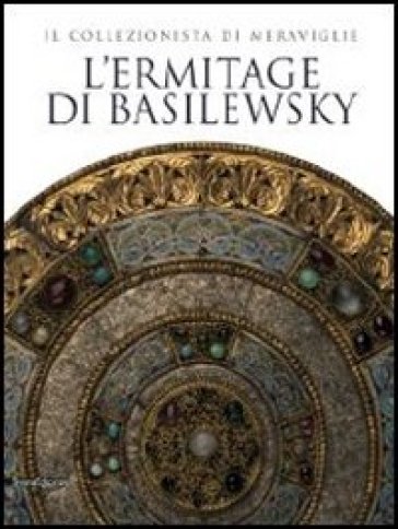 L'Ermitage di Basilewsky. Il collezionista di meraviglie. Catalogo della mostra (Torino,7 giugno-13 ottobre 2013)