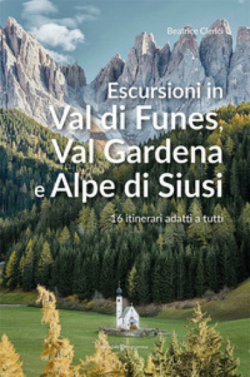 Escursioni in Val di Funes, Val Gardena e Alpe di Siusi. 16 itinerari adatti a tutti