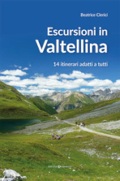 Escursioni in Valtellina. 14 itinerari adatti a tutti