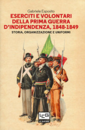 Eserciti e volontari della prima guerra d indipendenza, 1848-1849. Storia, organizzazione e uniformi