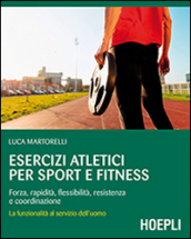 Esercizi atletici per sport e fitness. Forza, rapidità, flessibilità, resistenza e coordinazione. La funzionalità al servizio dell uomo