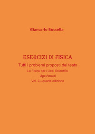 Esercizi di fisica. Tutti i problemi proposti dal testo «La fisica. Per il Liceo scientifico» Ugo Amaldi. Vol. 2