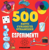 Esperimenti. 500 fatti, curiosità, stranezze. Ediz. a colori