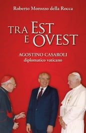 Tra Est e Ovest. Agostino Casaroli diplomatico vaticano