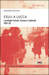 Esuli a Lucca. I profughi istriani, fiumani e dalmati 1947-56