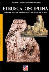 Etrusca disciplina. L indissolubile rapporto tra Etruria e Roma