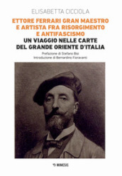 Ettore Ferrari Gran Maestro e artista fra Risorgimento e antifascismo. Un viaggio nelle carte del Grande Oriente d Italia