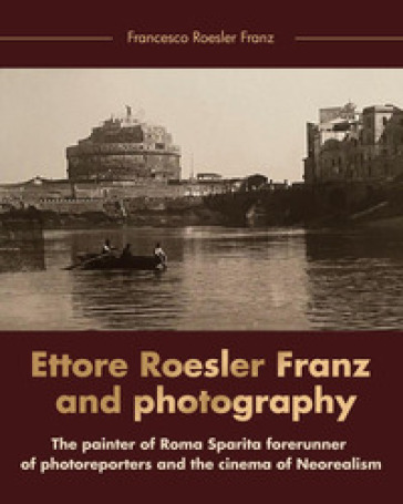 Ettore Roesler Franz and photography. The painter of Roma Sparita forerunner of photoreporters and the cinema of neorealism