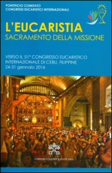 L'Eucaristia, sacramento della missione. Verso il 51° Congresso eucaristico internazionale (Cebu,24-31 gennaio 2016)