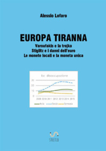 Europa tiranna. Varoufakis e la trojka Stiglitz e i danni dell'euro. Le monete locali e la moneta unica