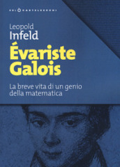 Evariste Galois. La breve vita di un genio della matematica