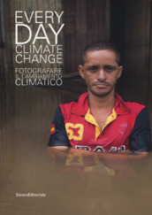Everyday climate change. Fotografare il cambiamento climatico. Catalogo della mostra (Verona, 6 ottobre 2018-13 gennaio 2019). Ediz. illustrata