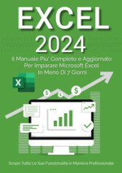 Excel 2023. Da principiante ad esperto: il manuale più aggiornato e completo per imparare Microsoft Excel in meno di 7 giorni