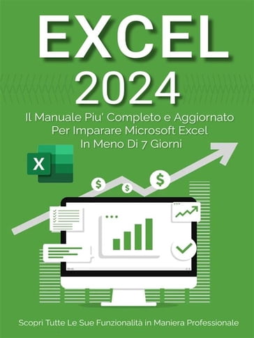 Excel: Il Manuale Più Completo e Aggiornato Per Imparare Microsoft Excel in Meno di 7 Giorni