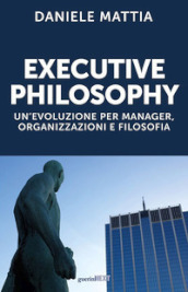 Executive philosophy. Un evoluzione per manager, organizzazioni e filosofia