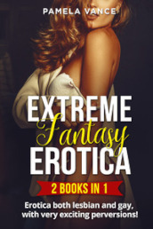 Extreme fantasy erotica. Erotica both lesbian and gay, with very exciting perversions! (2 books in 1)