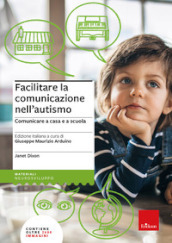 Facilitare la comunicazione nell autismo. Comunicare a casa e a scuola. Nuova ediz.