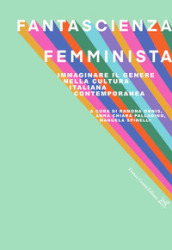 Fantascienza femminista. Immaginare il genere nella cultura italiana contemporanea
