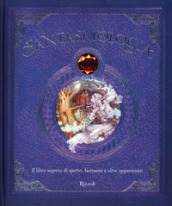 Fantasmologia. Il libro segreto di spettri, fantasmi e altre apparizioni. Ediz. a colori