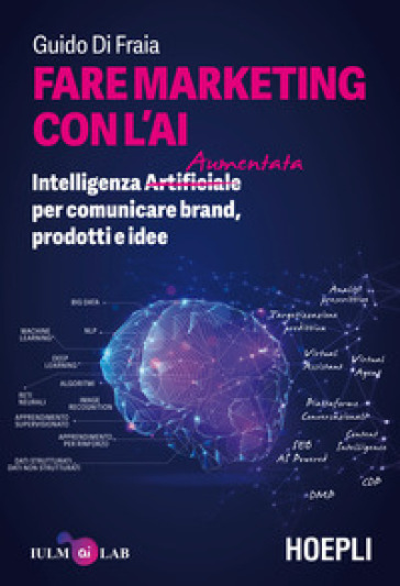 Fare marketing con l'AI. Intelligenza (Artificiale) Aumentata per comunicare brand, prodotti e idee