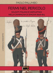 Fermi nel pericolo. Soldati italiani e napoletani nella campagna di Spagna 1808-1813