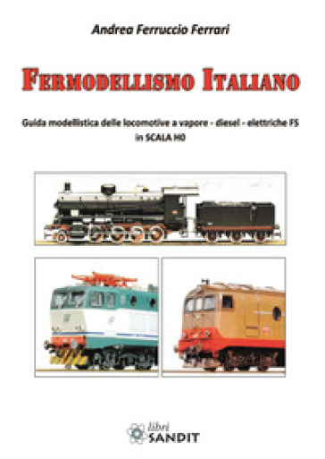 Fermodellismo italiano. Guida modellistica delle locomotive a vapore, diesel, elettriche FS in scala H0