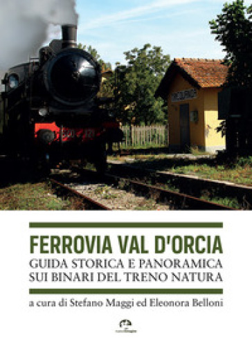 Ferrovia Val d'Orcia. Guida storica e panoramica sui binari del Treno Natura