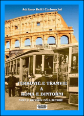Ferrovie e tramvie a Roma e dintorni. Note e ricordi dell autore