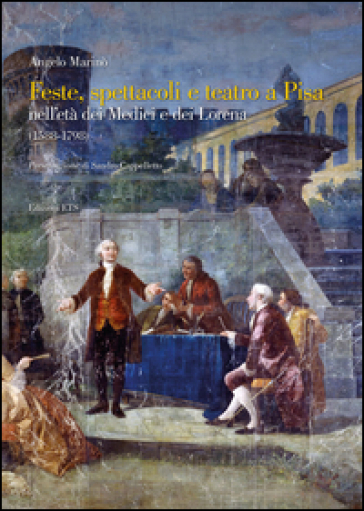 Feste spettacoli e teatro a Pisa nell'età dei Medici e dei Lorena (1588-1798)