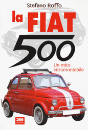La Fiat 500. Un mito intramontabile. Ediz. illustrata