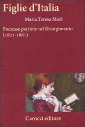 Figlie d Italia. Poetesse patriote nel Risorgimento (1821-1861)