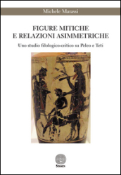 Figure mitiche e relazioni asimmetriche. Uno studio filologico-critico su Peleo e Teti
