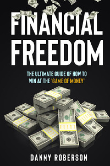 Financial freedom. The ultimate guide of how to win at the «game of money»