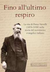 Fino all ultimo respiro. La vita di Pietro Varvelli (1876-1958) nella storia del movimento evangelico italiano