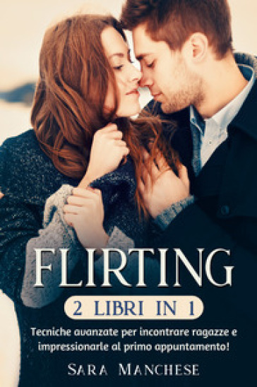 Flirting (2 libri in 1). Tecniche avanzate per incontrare ragazze e impressionarle al primo appuntamento!